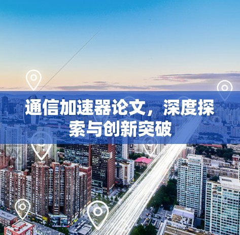 通信加速器论文，深度探索与创新突破