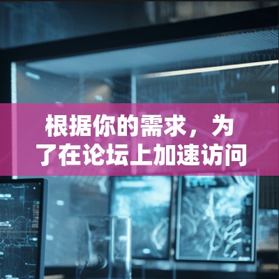 根据你的需求,为了在论坛上加速访问资源或下载软件,以下是一些推荐的工具 根据你的需求,为了在论坛上加速访问资源或下载软件,以下是一些推荐的工具