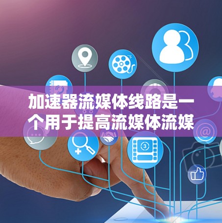 加速器流媒体线路是一个用于提高流媒体流媒体传输速度的设备,通常涉及高性能的硬件和特定的技术。以下是对该技术的详细总结 加速器流媒体线路是一个用于提高流媒体流媒体传输速度的设备,通常涉及高性能的硬件和特定的技术。以下是对该技术的详细总结