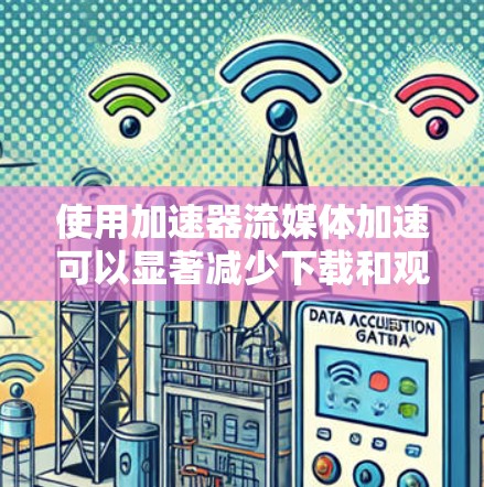 使用加速器流媒体加速可以显著减少下载和观看流媒体的时间。以下是逐步指南 使用加速器流媒体加速可以显著减少下载和观看流媒体的时间。以下是逐步指南