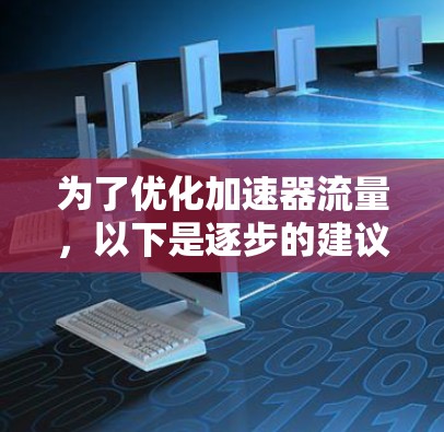 为了优化加速器流量,以下是逐步的建议步骤 为了优化加速器流量,以下是逐步的建议步骤