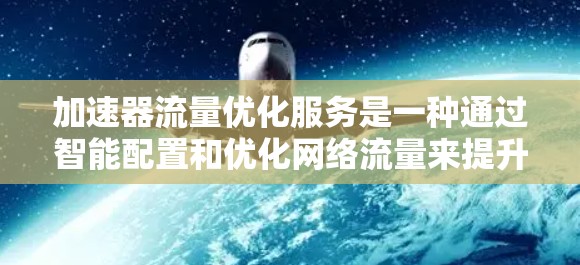 加速器流量优化服务是一种通过智能配置和优化网络流量来提升网络性能的工具。以下是对该服务的详细分析