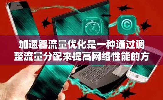 加速器流量优化是一种通过调整流量分配来提高网络性能的方法,旨在减少延迟和资源浪费。以下是关于加速器流量优化的详细分析 加速器流量优化是一种通过调整流量分配来提高网络性能的方法,旨在减少延迟和资源浪费。以下是关于加速器流量优化的详细分析