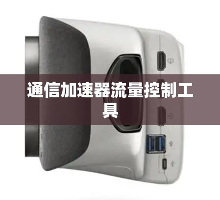 通信加速器流量控制工具 通信加速器流量控制工具