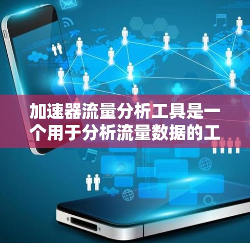 加速器流量分析工具是一个用于分析流量数据的工具,通常用于数据分析、趋势预测和流量优化等方面。以下是一些常见的加速器流量分析工具 加速器流量分析工具是一个用于分析流量数据的工具,通常用于数据分析、趋势预测和流量优化等方面。以下是一些常见的加速器流量分析工具