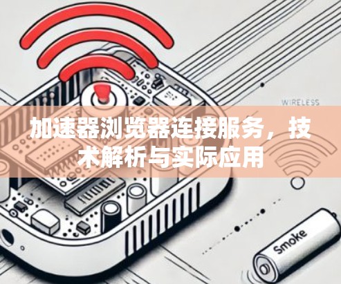 加速器浏览器连接服务,技术解析与实际应用 加速器浏览器连接服务,技术解析与实际应用