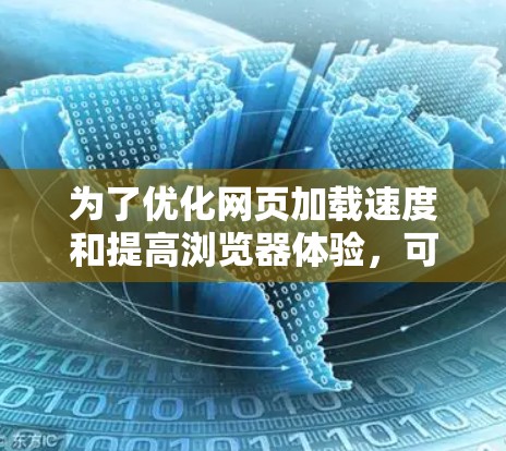 为了优化网页加载速度和提高浏览器体验,可以考虑以下几种加速器方案 为了优化网页加载速度和提高浏览器体验,可以考虑以下几种加速器方案
