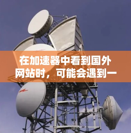 在加速器中看到国外网站时,可能会遇到一些限制措施,这些措施通常基于多个原因,包括知识产权保护、SEO优化、内容安全、访问速度限制、法律合规以及技术因素等。以下是详细的解释 在加速器中看到国外网站时,可能会遇到一些限制措施,这些措施通常基于多个原因,包括知识产权保护、SEO优化、内容安全、访问速度限制、法律合规以及技术因素等。以下是详细的解释