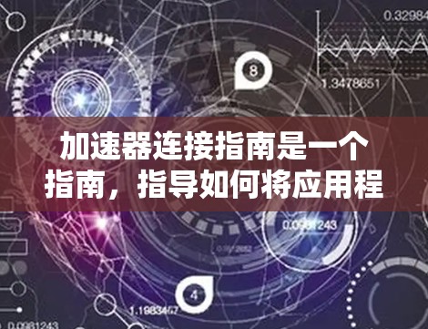 加速器连接指南是一个指南，指导如何将应用程序连接到加速器（如NAT、VPN等）上。以下是关于加速器连接指南的详细信息