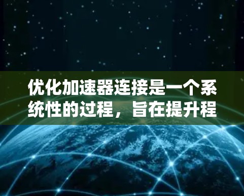 优化加速器连接是一个系统性的过程,旨在提升程序的运行速度和效率。以下是优化加速器连接的详细步骤 优化加速器连接是一个系统性的过程,旨在提升程序的运行速度和效率。以下是优化加速器连接的详细步骤