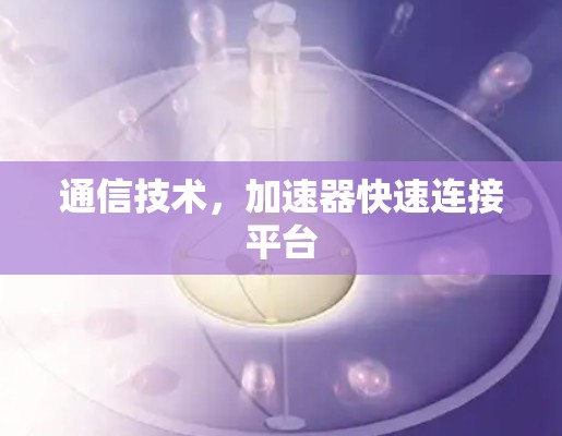 通信技术,加速器快速连接平台 通信技术,加速器快速连接平台