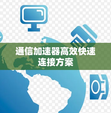 通信加速器高效快速连接方案 通信加速器高效快速连接方案