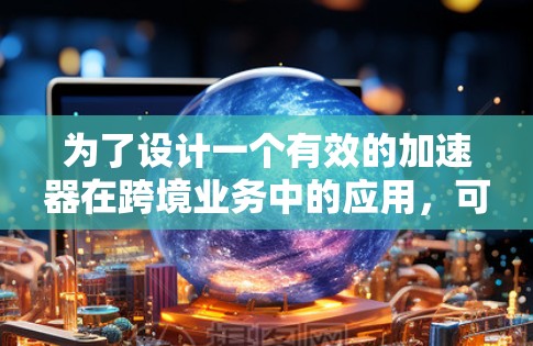 为了设计一个有效的加速器在跨境业务中的应用，可以按照以下步骤进行