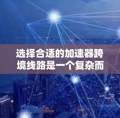 选择合适的加速器跨境线路是一个复杂而重要的决策过程,涉及多个因素的综合考量。以下是对该过程的详细总结和建议 选择合适的加速器跨境线路是一个复杂而重要的决策过程,涉及多个因素的综合考量。以下是对该过程的详细总结和建议