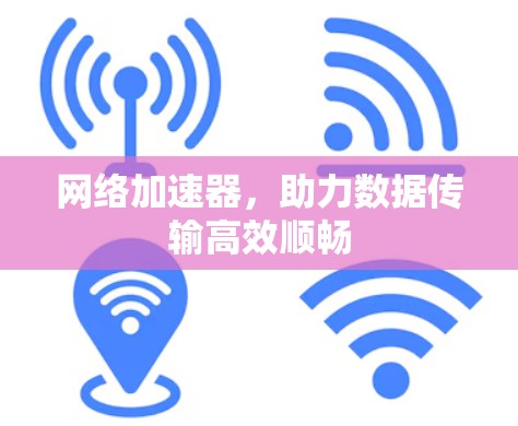网络加速器,助力数据传输高效顺畅 网络加速器,助力数据传输高效顺畅
