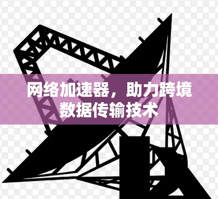 网络加速器，助力跨境数据传输技术