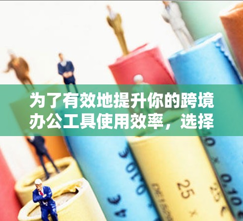为了有效地提升你的跨境办公工具使用效率,选择合适的加速器非常重要。以下是对如何选择和使用加速器的详细指南 为了有效地提升你的跨境办公工具使用效率,选择合适的加速器非常重要。以下是对如何选择和使用加速器的详细指南