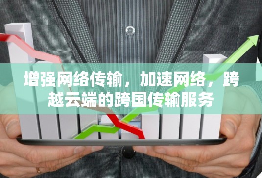 增强网络传输，加速网络，跨越云端的跨国传输服务