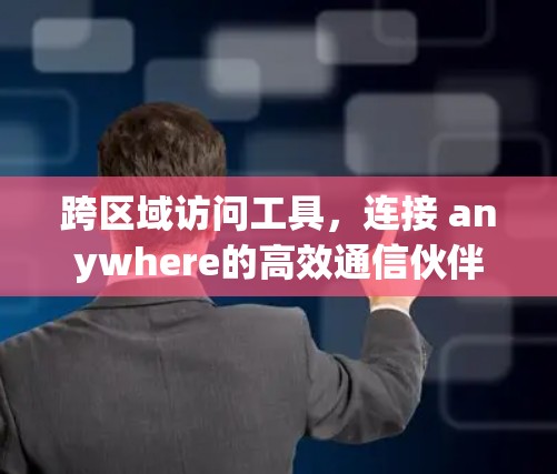 跨区域访问工具，连接 anywhere的高效通信伙伴