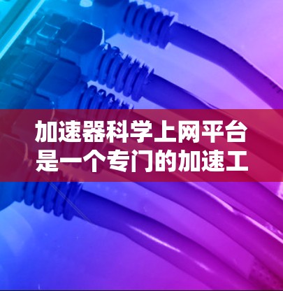 加速器科学上网平台是一个专门的加速工具,旨在帮助用户更快地访问互联网。以下是对该平台的详细介绍 加速器科学上网平台是一个专门的加速工具,旨在帮助用户更快地访问互联网。以下是对该平台的详细介绍