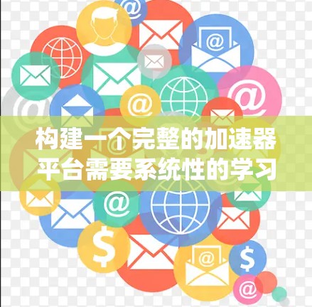 构建一个完整的加速器平台需要系统性的学习和实践。以下是一个逐步的指南，帮助您逐步构建一个高效的加速器平台
