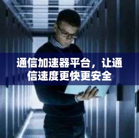 通信加速器平台,让通信速度更快更安全 通信加速器平台,让通信速度更快更安全