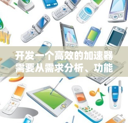 开发一个高效的加速器需要从需求分析、功能模块分解、技术实现到测试优化的完整过程。以下是一个系统化的步骤指南 开发一个高效的加速器需要从需求分析、功能模块分解、技术实现到测试优化的完整过程。以下是一个系统化的步骤指南