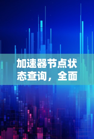 加速器节点状态查询,全面解析与优化建议 加速器节点状态查询,全面解析与优化建议