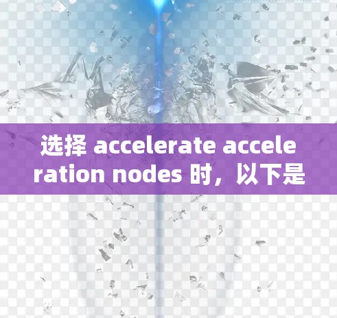 选择 accelerate acceleration nodes 时,以下是一些关键步骤和考虑因素 选择 accelerate acceleration nodes 时,以下是一些关键步骤和考虑因素