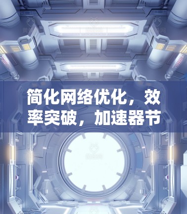 简化网络优化,效率突破,加速器节点选择助手 简化网络优化,效率突破,加速器节点选择助手