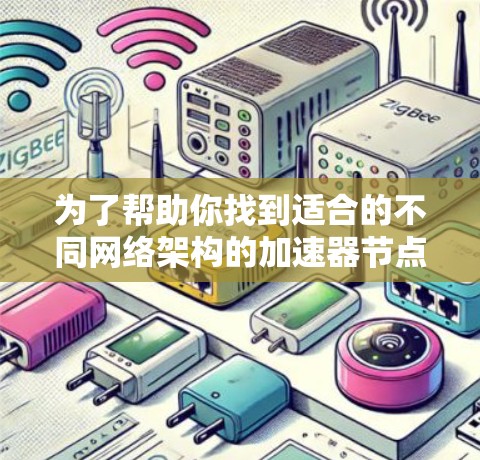 为了帮助你找到适合的不同网络架构的加速器节点线路推荐,以下是一个分层次的总结,涵盖以太网、Wi-Fi、无线和子网等多种网络架构 为了帮助你找到适合的不同网络架构的加速器节点线路推荐,以下是一个分层次的总结,涵盖以太网、Wi-Fi、无线和子网等多种网络架构