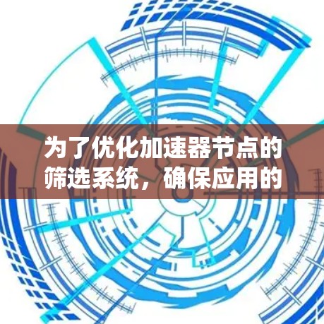 为了优化加速器节点的筛选系统,确保应用的高效运行和资源的合理分配,以下是一个详细的筛选加速器节点系统的设计步骤和功能设计 为了优化加速器节点的筛选系统,确保应用的高效运行和资源的合理分配,以下是一个详细的筛选加速器节点系统的设计步骤和功能设计