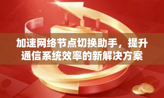 加速网络节点切换助手，提升通信系统效率的新解决方案