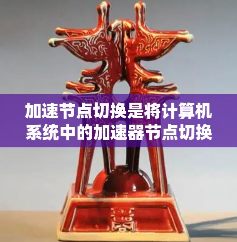 加速节点切换是将计算机系统中的加速器节点切换到另一个节点以加速特定任务的操作。以下是详细的步骤和注意事项 加速节点切换是将计算机系统中的加速器节点切换到另一个节点以加速特定任务的操作。以下是详细的步骤和注意事项