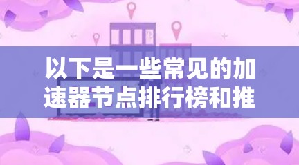 以下是一些常见的加速器节点排行榜和推荐 以下是一些常见的加速器节点排行榜和推荐