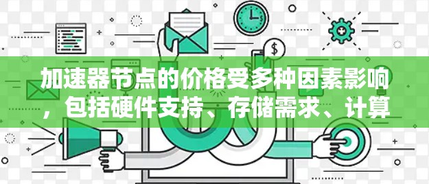 加速器节点的价格受多种因素影响,包括硬件支持、存储需求、计算能力、软件依赖、技术需求、技术趋势、品牌和供应商、市场情况等。以下是对这些因素的详细分析和总结 加速器节点的价格受多种因素影响,包括硬件支持、存储需求、计算能力、软件依赖、技术需求、技术趋势、品牌和供应商、市场情况等。以下是对这些因素的详细分析和总结