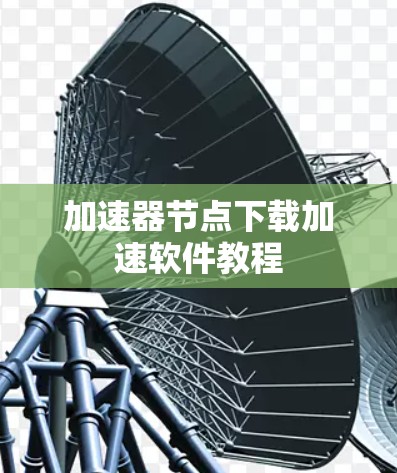 加速器节点下载加速软件教程 加速器节点下载加速软件教程