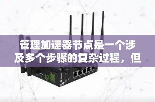 管理加速器节点是一个涉及多个步骤的复杂过程，但通过以下步骤可以有效地进行