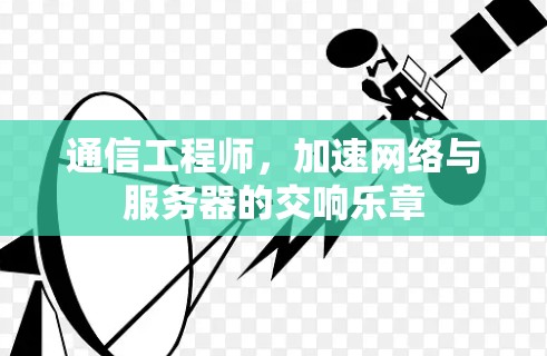 通信工程师，加速网络与服务器的交响乐章
