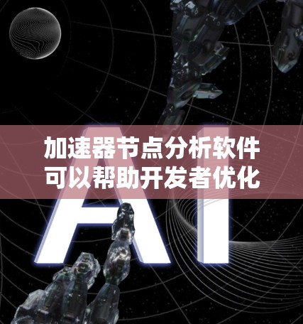 加速器节点分析软件可以帮助开发者优化软件的性能，提升运行速度和资源利用率。以下是对加速器节点分析软件的详细总结和学习建议