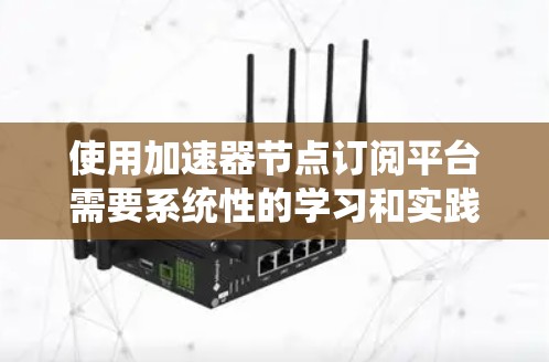 使用加速器节点订阅平台需要系统性的学习和实践。以下是一个逐步指南,帮助您顺利进行操作 使用加速器节点订阅平台需要系统性的学习和实践。以下是一个逐步指南,帮助您顺利进行操作