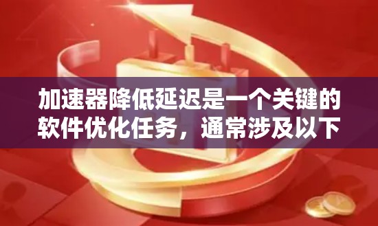 加速器降低延迟是一个关键的软件优化任务，通常涉及以下几个方面