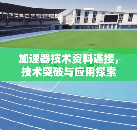 加速器技术资料连接,技术突破与应用探索 加速器技术资料连接,技术突破与应用探索