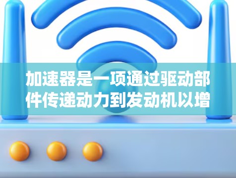 加速器是一项通过驱动部件传递动力到发动机以增加功率和效率的系统,随着技术的发展,其支持技术变得越来越复杂和多样化,对车辆的动力输出产生深远影响。以下是对加速器支持技术的逐步解释 加速器是一项通过驱动部件传递动力到发动机以增加功率和效率的系统,随着技术的发展,其支持技术变得越来越复杂和多样化,对车辆的动力输出产生深远影响。以下是对加速器支持技术的逐步解释