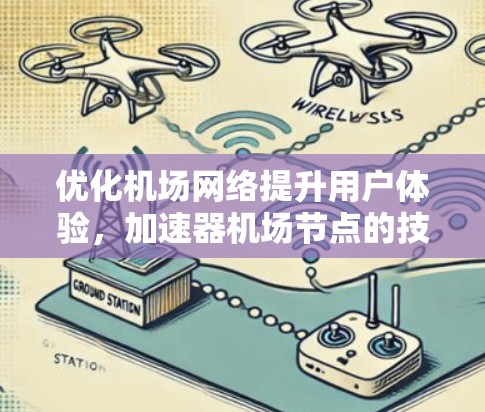 优化机场网络提升用户体验，加速器机场节点的技术与应用