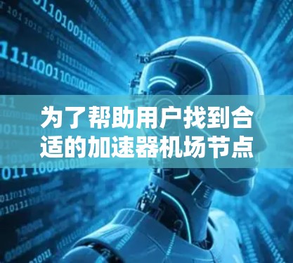 为了帮助用户找到合适的加速器机场节点服务,以下是详细的分析和推荐 为了帮助用户找到合适的加速器机场节点服务,以下是详细的分析和推荐