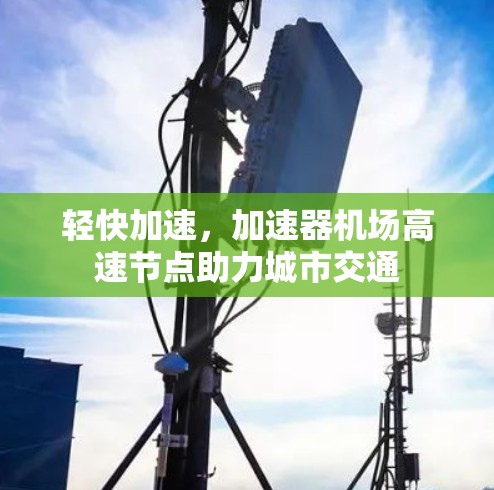 轻快加速,加速器机场高速节点助力城市交通 轻快加速,加速器机场高速节点助力城市交通