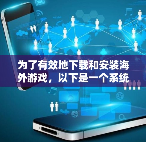 为了有效地下载和安装海外游戏，以下是一个系统化的指南
