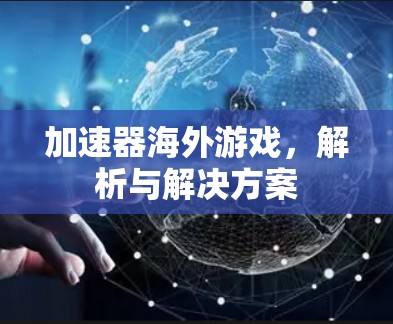 加速器海外游戏,解析与解决方案 加速器海外游戏,解析与解决方案