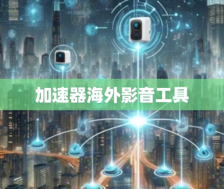 加速器海外影音工具 加速器海外影音工具